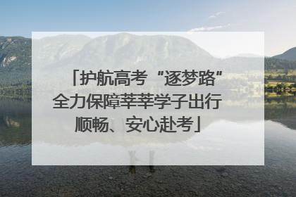 护航高考“逐梦路”全力保障莘莘学子出行顺畅、安心赴考