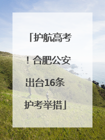 护航高考！合肥公安出台16条护考举措