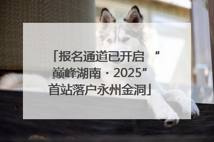 报名通道已开启 “巅峰湖南・2025”首站落户永州金洞