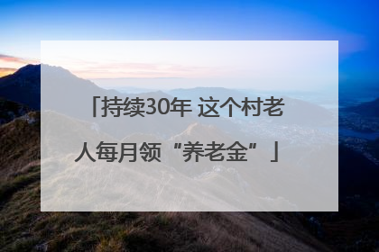 持续30年 这个村老人每月领“养老金”