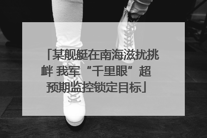 某舰艇在南海滋扰挑衅 我军“千里眼”超预期监控锁定目标