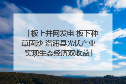 板上并网发电 板下种草固沙 洛浦县光伏产业实现生态经济双收益