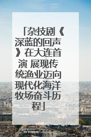 杂技剧《深蓝的回声》在大连首演 展现传统渔业迈向现代化海洋牧场奋斗历程