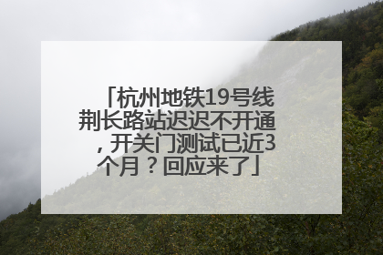 杭州地铁19号线荆长路站迟迟不开通，开关门测试已近3个月？回应来了