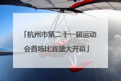 杭州市第二十一届运动会首场比赛盛大开幕