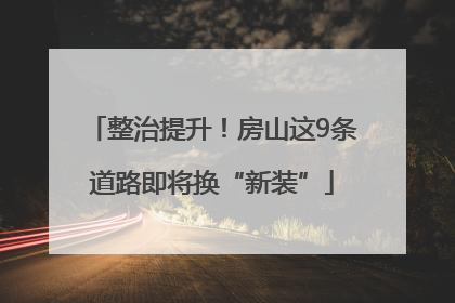 整治提升！房山这9条道路即将换“新装”