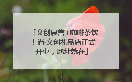 文创展售+咖啡茶饮！尚·文创礼品店正式开业，地址就在