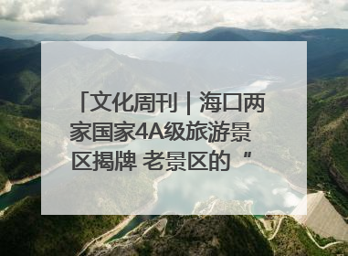 文化周刊｜海口两家国家4A级旅游景区揭牌 老景区的“焕新”密码