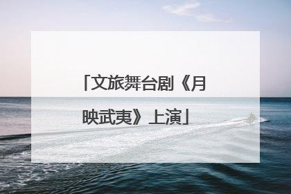 文旅舞台剧《月映武夷》上演