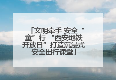 文明牵手 安全“童”行 “西安地铁开放日”打造沉浸式安全出行课堂