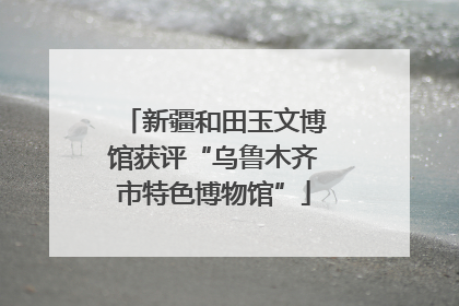 新疆和田玉文博馆获评“乌鲁木齐市特色博物馆”