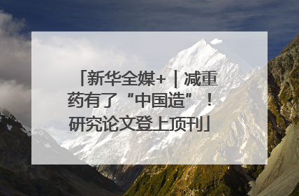 新华全媒+｜减重药有了“中国造”！研究论文登上顶刊