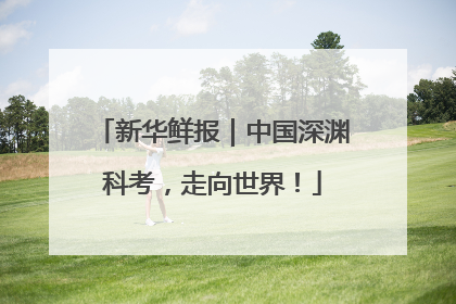 新华鲜报｜中国深渊科考，走向世界！
