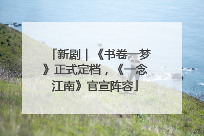 新剧｜《书卷一梦》正式定档，《一念江南》官宣阵容