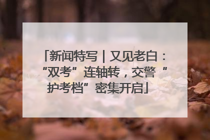 新闻特写｜又见老白：“双考”连轴转，交警“护考档”密集开启
