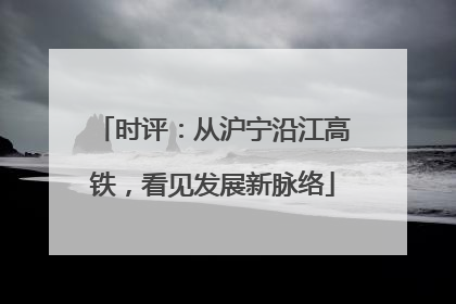 时评：从沪宁沿江高铁，看见发展新脉络