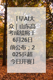 早AI大众｜山东高考成绩将于6月26日前公布；2025乒超今日开赛