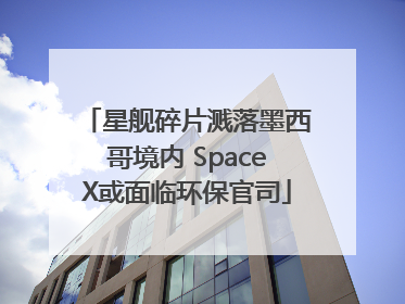 星舰碎片溅落墨西哥境内 SpaceX或面临环保官司