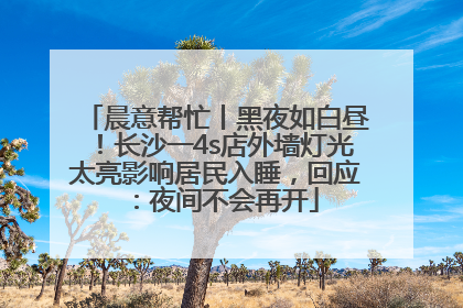 晨意帮忙丨黑夜如白昼！长沙一4s店外墙灯光太亮影响居民入睡，回应：夜间不会再开