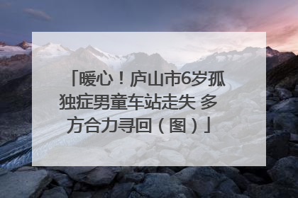 暖心！庐山市6岁孤独症男童车站走失 多方合力寻回（图）
