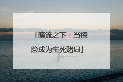 暗流之下：当探险成为生死赌局