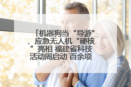 机器狗当“导游”、应急无人机“硬核”亮相 福建省科技活动周启动 百余项特色活动酷炫来袭