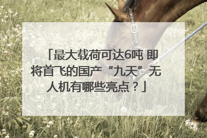 最大载荷可达6吨 即将首飞的国产“九天”无人机有哪些亮点？