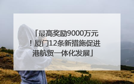 最高奖励9000万元！厦门12条新措施促进港航贸一体化发展