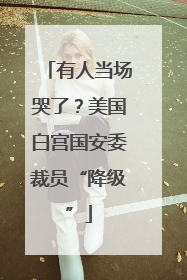 有人当场哭了？美国白宫国安委裁员“降级”