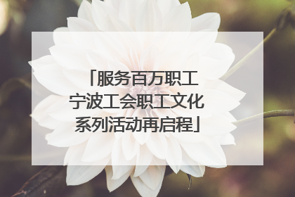 服务百万职工 宁波工会职工文化系列活动再启程