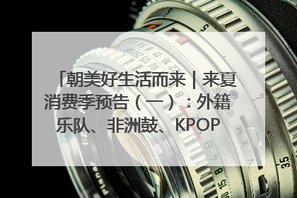 朝美好生活而来｜来夏消费季预告（一）：外籍乐队、非洲鼓、KPOP舞团、居民开放麦……这也太show了
