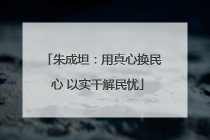 朱成坦：用真心换民心 以实干解民忧