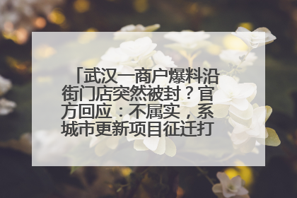 武汉一商户爆料沿街门店突然被封？官方回应：不属实，系城市更新项目征迁打围，此前已公示