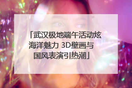 武汉极地端午活动炫海洋魅力 3D壁画与国风表演引热潮