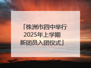 株洲市四中举行2025年上学期新团员入团仪式