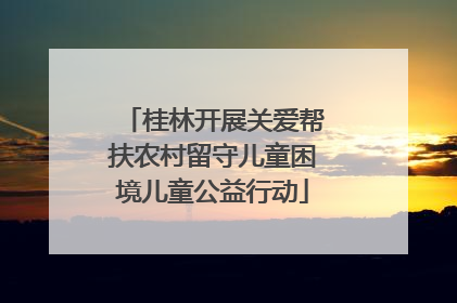 桂林开展关爱帮扶农村留守儿童困境儿童公益行动