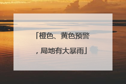 橙色、黄色预警，局地有大暴雨