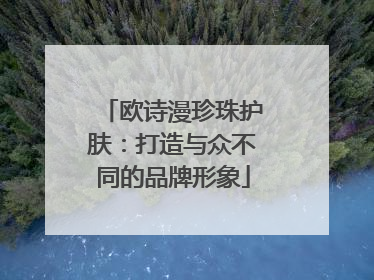 欧诗漫珍珠护肤：打造与众不同的品牌形象