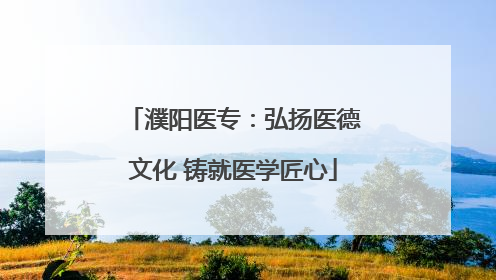 濮阳医专：弘扬医德文化 铸就医学匠心