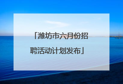 潍坊市六月份招聘活动计划发布