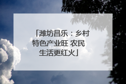 潍坊昌乐：乡村特色产业旺 农民生活更红火