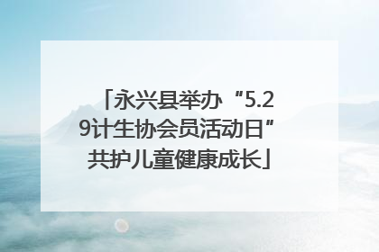 永兴县举办“5.29计生协会员活动日” 共护儿童健康成长