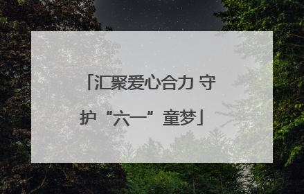 汇聚爱心合力 守护“六一”童梦