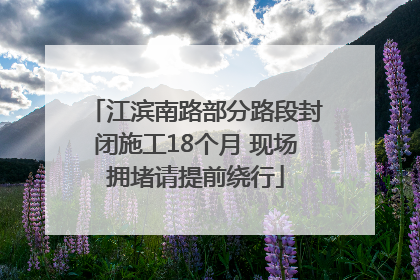 江滨南路部分路段封闭施工18个月 现场拥堵请提前绕行