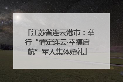 江苏省连云港市：举行“情定连云·幸福启航”军人集体婚礼