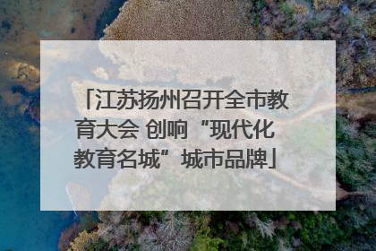 江苏扬州召开全市教育大会 创响“现代化教育名城”城市品牌