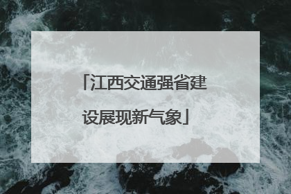 江西交通强省建设展现新气象