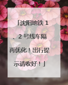 沈阳地铁 1、2 号线车隔再优化！出行提示请收好！