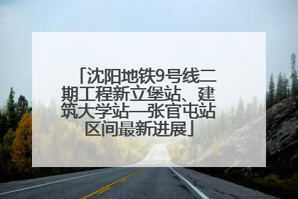 沈阳地铁9号线二期工程新立堡站、建筑大学站—张官屯站区间最新进展