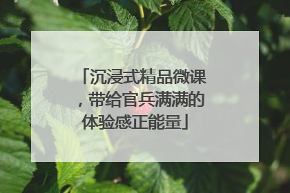 沉浸式精品微课，带给官兵满满的体验感正能量